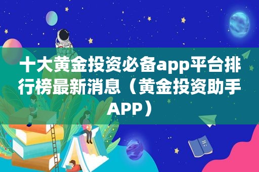 十大黄金投资必备app平台排行榜最新消息（黄金投资助手APP）