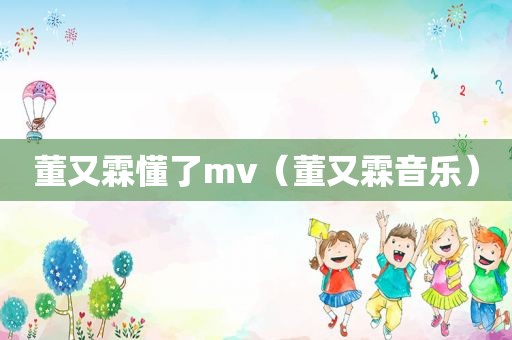 董又霖懂了mv（董又霖音乐）