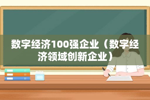 数字经济100强企业（数字经济领域创新企业）