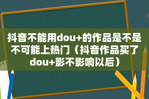 抖音不能用dou+的作品是不是不可能上热门（抖音作品买了dou+影不影响以后）