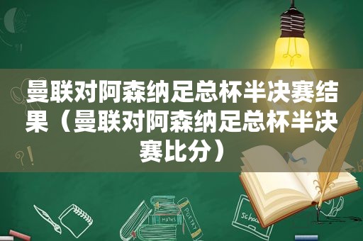 曼联对阿森纳足总杯半决赛结果（曼联对阿森纳足总杯半决赛比分）