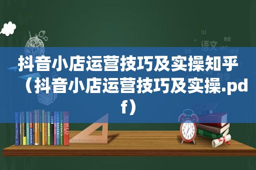 抖音小店运营技巧及实操知乎（抖音小店运营技巧及实操.pdf）