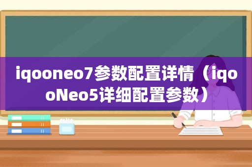 iqooneo7参数配置详情（iqooNeo5详细配置参数）