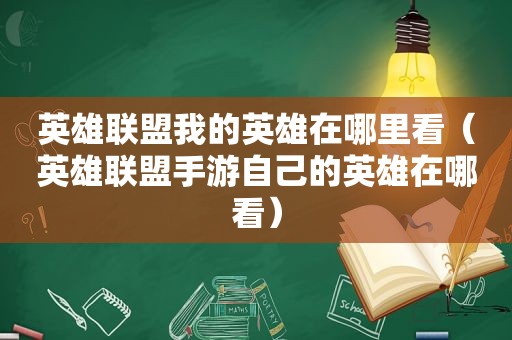 英雄联盟我的英雄在哪里看（英雄联盟手游自己的英雄在哪看）