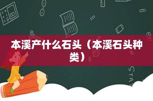 本溪产什么石头（本溪石头种类）