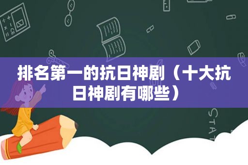 排名第一的抗日神剧（十大抗日神剧有哪些）