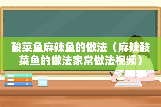 酸菜鱼麻辣鱼的做法（麻辣酸菜鱼的做法家常做法视频）