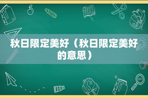 秋日限定美好（秋日限定美好的意思）