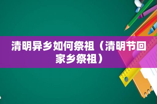 清明异乡如何祭祖（清明节回家乡祭祖）