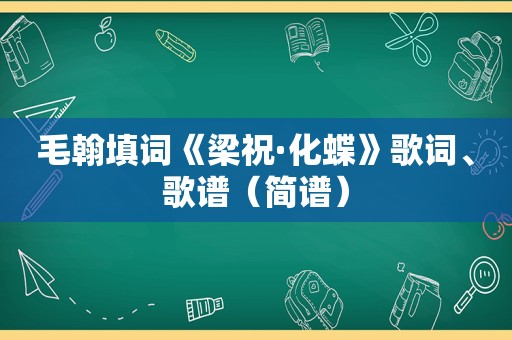 毛翰填词《梁祝·化蝶》歌词、歌谱（简谱）