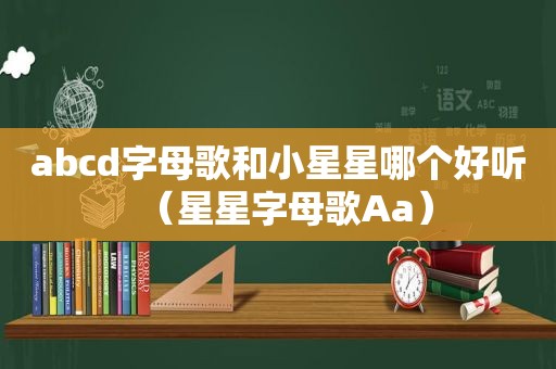 abcd字母歌和小星星哪个好听（星星字母歌Aa）