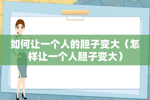 如何让一个人的胆子变大（怎样让一个人胆子变大）