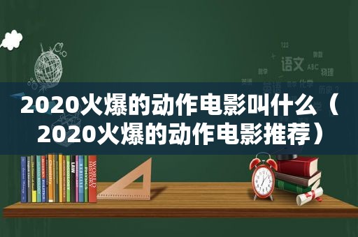 2020火爆的动作电影叫什么（2020火爆的动作电影推荐）