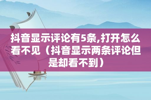 抖音显示评论有5条,打开怎么看不见（抖音显示两条评论但是却看不到）