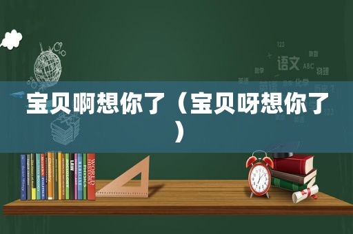 宝贝啊想你了（宝贝呀想你了）