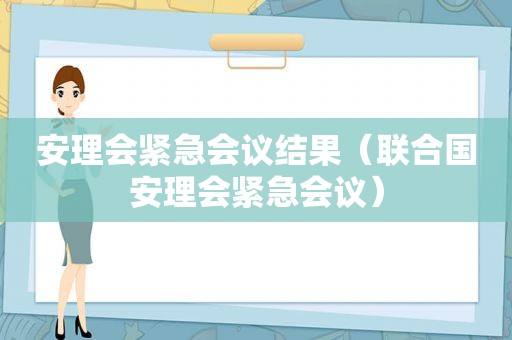 安理会紧急会议结果（联合国安理会紧急会议）