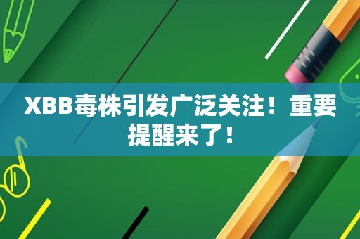 XBB毒株引发广泛关注！重要提醒来了！