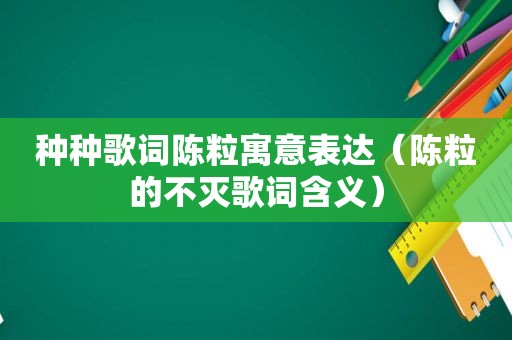 种种歌词陈粒寓意表达（陈粒的不灭歌词含义）