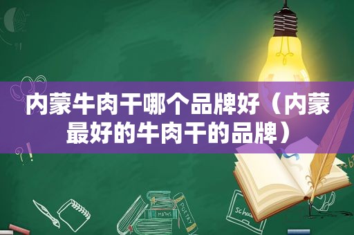 内蒙牛肉干哪个品牌好（内蒙最好的牛肉干的品牌）