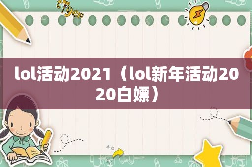 lol活动2021（lol新年活动2020白嫖）