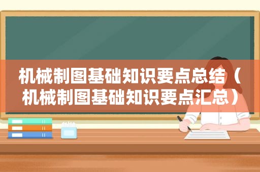 机械制图基础知识要点总结（机械制图基础知识要点汇总）