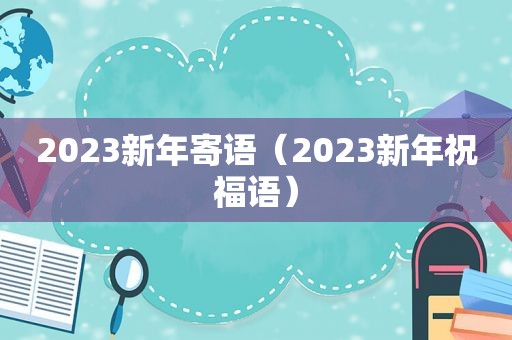 2023新年寄语（2023新年祝福语）