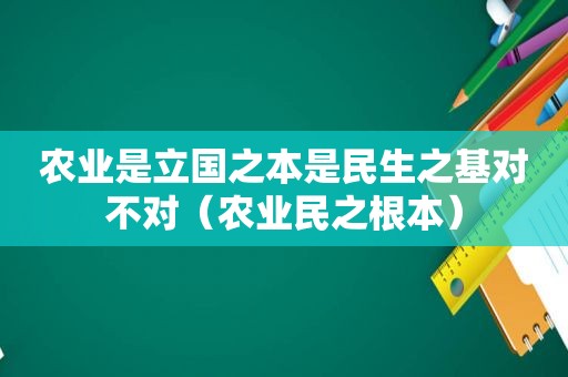 农业是立国之本是民生之基对不对（农业民之根本）