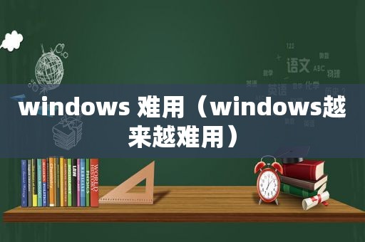 windows 难用（windows越来越难用）