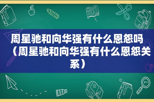 周星驰和向华强有什么恩怨吗（周星驰和向华强有什么恩怨关系）