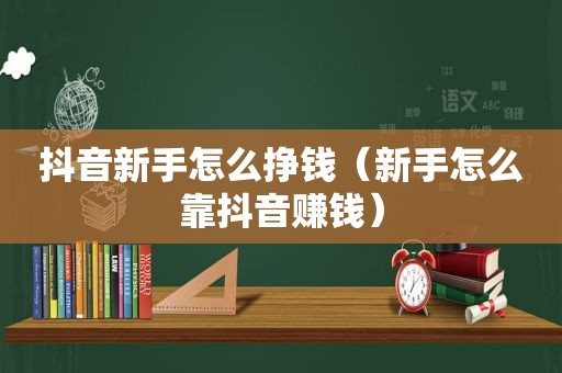 抖音新手怎么挣钱（新手怎么靠抖音赚钱）