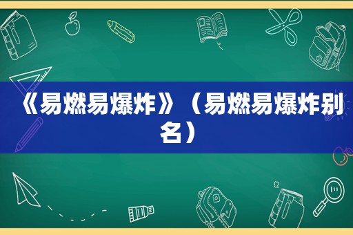 《易燃易爆炸》（易燃易爆炸别名）