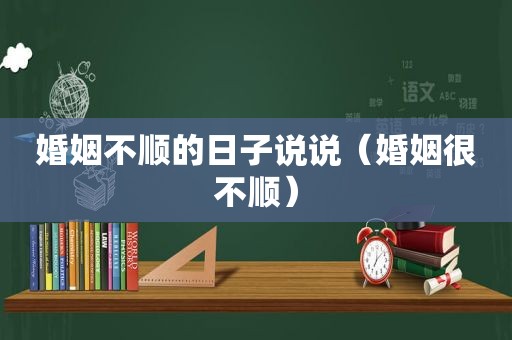 婚姻不顺的日子说说（婚姻很不顺）