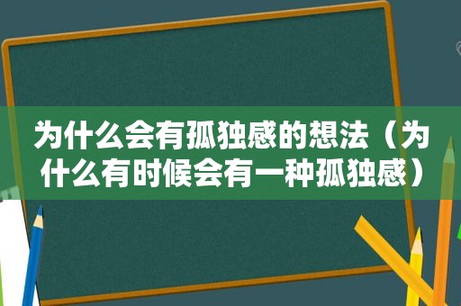 为什么会有孤独感的想法（为什么有时候会有一种孤独感）