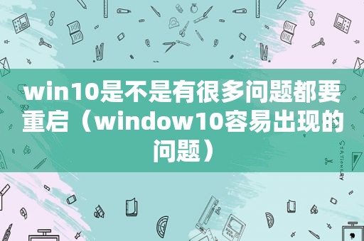 win10是不是有很多问题都要重启（window10容易出现的问题）