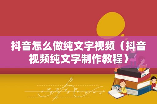 抖音怎么做纯文字视频（抖音视频纯文字制作教程）