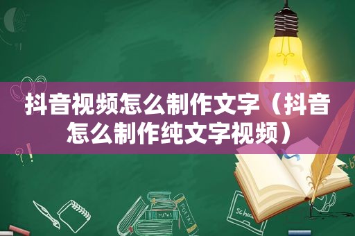 抖音视频怎么制作文字（抖音怎么制作纯文字视频）