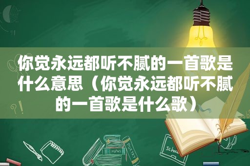 你觉永远都听不腻的一首歌是什么意思（你觉永远都听不腻的一首歌是什么歌）