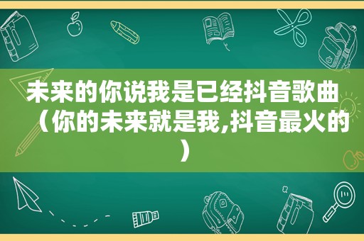 未来的你说我是已经抖音歌曲（你的未来就是我,抖音最火的）