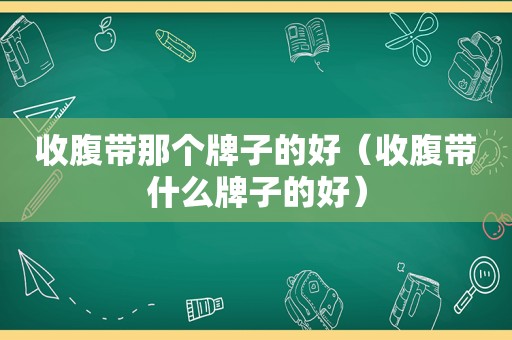 收腹带那个牌子的好（收腹带什么牌子的好）