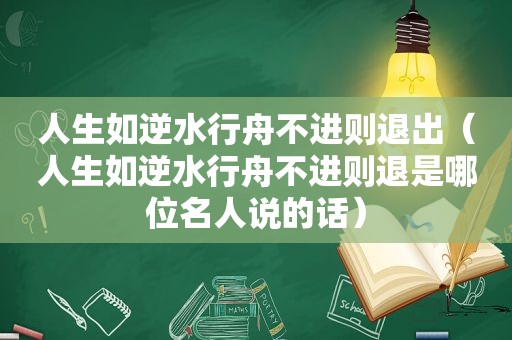 人生如逆水行舟不进则退出（人生如逆水行舟不进则退是哪位名人说的话）