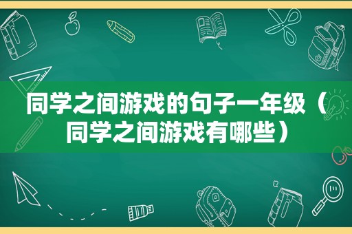 同学之间游戏的句子一年级（同学之间游戏有哪些）