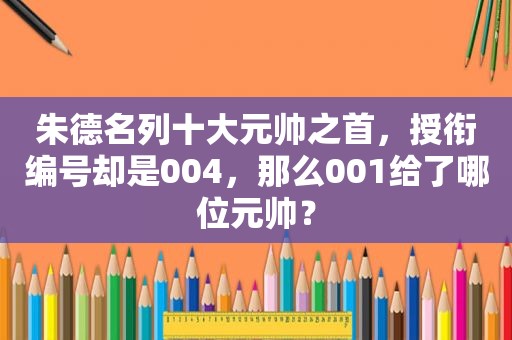 朱德名列十大元帅之首，授衔编号却是004，那么001给了哪位元帅？