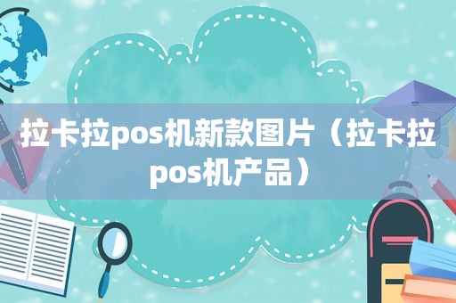 拉卡拉pos机新款图片（拉卡拉pos机产品）