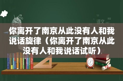 你离开了南京从此没有人和我说话旋律（你离开了南京从此没有人和我说话试听）