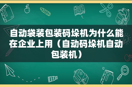 自动袋装包装码垛机为什么能在企业上用（自动码垛机自动包装机）