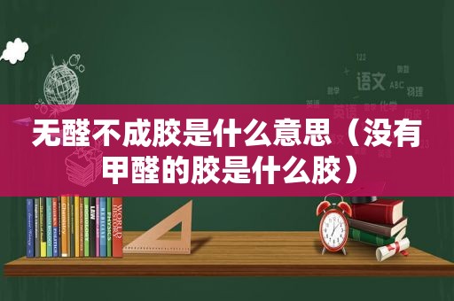 无醛不成胶是什么意思（没有甲醛的胶是什么胶）