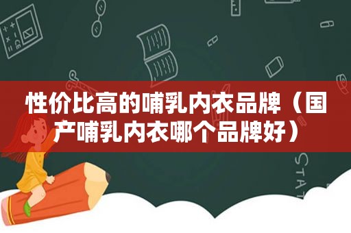 性价比高的哺乳内衣品牌（国产哺乳内衣哪个品牌好）