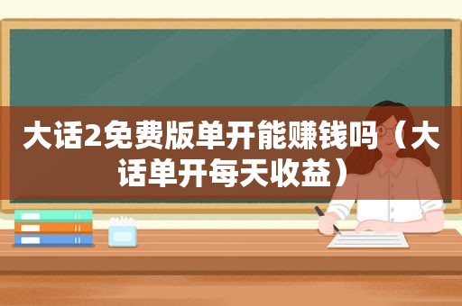 大话2免费版单开能赚钱吗（大话单开每天收益）