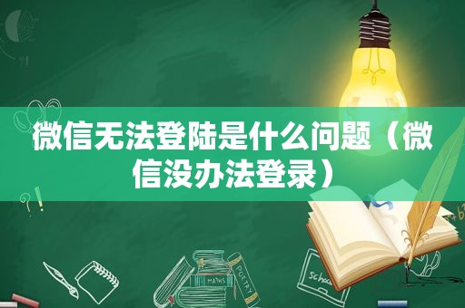 微信无法登陆是什么问题（微信没办法登录）