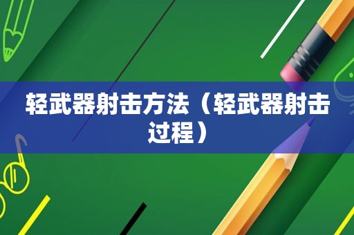 轻武器射击方法（轻武器射击过程）